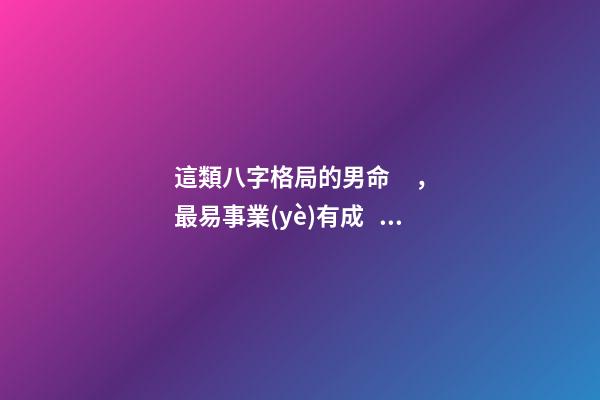 這類八字格局的男命，最易事業(yè)有成！